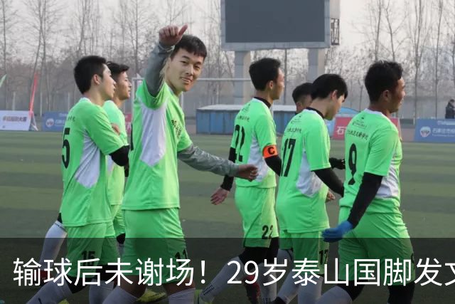 输球后未谢场！29岁泰山国脚发文道歉，回应争议：某球迷会辱骂+嘘我